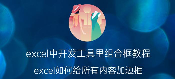 excel中开发工具里组合框教程 excel如何给所有内容加边框？